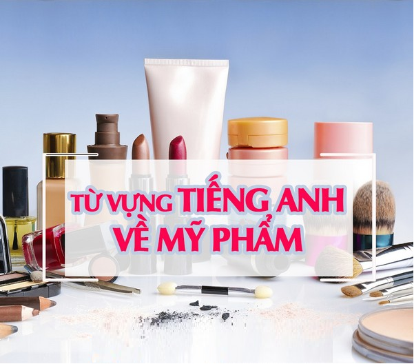 Từ vựng tiếng Anh về mỹ phẩm và trang điểm