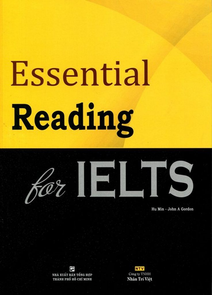 Tên sách: Essential Reading For IELTS Tác giả: Hu Min – John A Gordon Nhà xuất bản: NXB Tổng hợp thành phố Hồ Chí Minh Đối tượng sử dụng: Band điểm 5.5-6.0 IELTS