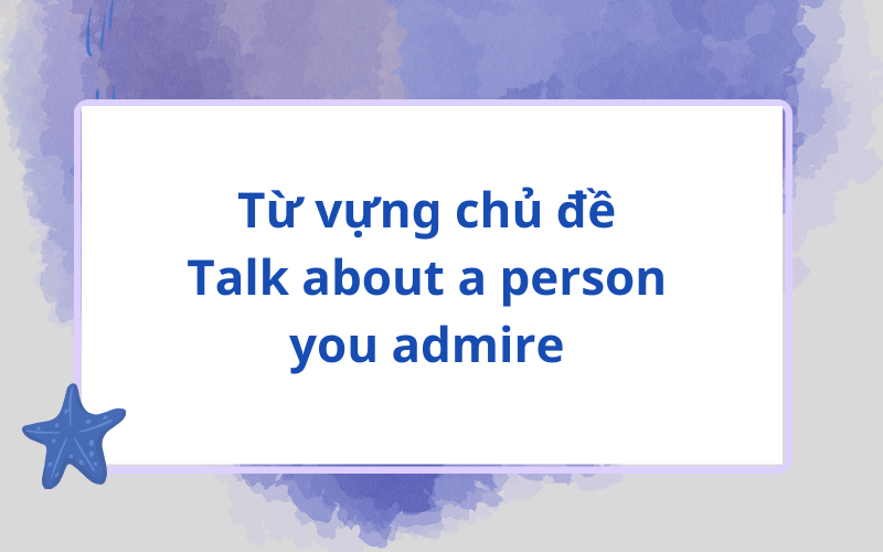 Từ vựng chủ đề Talk about a person you admire