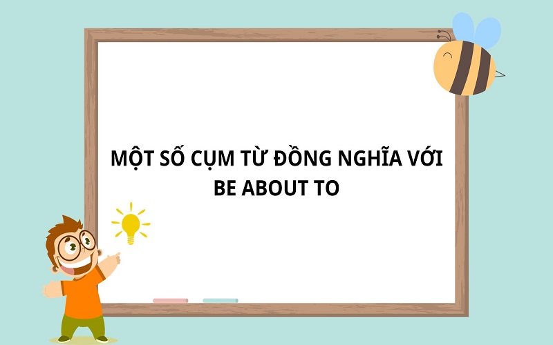 Một số cụm từ đồng nghĩa Be about to trong tiếng Anh