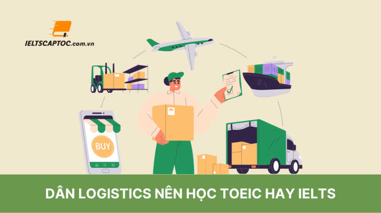 Dân logistics nên học TOEIC hay IELTS thì tốt hơn?